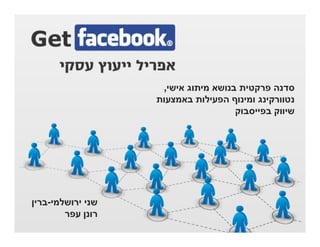 ‫סדנה פרקטית בנושא מיתוג אישי,‬
                   ‫נטוורקינג ומינוף הפעילות באמצעות‬
                                     ‫שיווק בפייסבוק‬




‫שני ירושלמי-ברין‬
        ‫רונן עפר‬
 