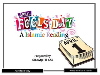 www.msmkerala.co.inApril fools’ Day
A Islamic Reading
Prepared by
SHAMJITH KM
 