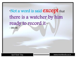 www.msmkerala.co.inApril fools’ Day
“Not a word is said exceptthat
there is a watcher by him
ready to record it.”
– [50:18]
 