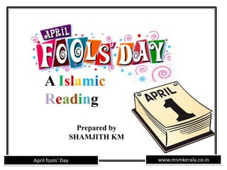 www.msmkerala.co.inApril fools’ Day
A Islamic
Reading
Prepared by
SHAMJITH KM
 