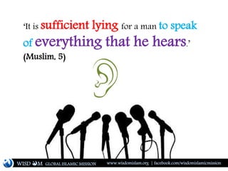 ‘It is sufficient lying for a man to speak
of everything that he hears.’
(Muslim, 5)
WISD M www.wisdomislam.org | facebook.com/wisdomislamicmissionGLOBAL ISLAMIC MISSION
 
