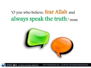 "O you who believe, fear Allah and
always speak the truth." [33:69]
WISD M www.wisdomislam.org | facebook.com/wisdomislamicmissionGLOBAL ISLAMIC MISSION
 