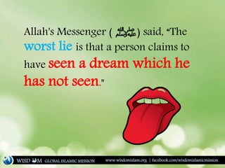 Allah's Messenger ( ‫ﷺ‬) said, “The
worst lie is that a person claims to
have seen a dream which he
has not seen."
WISD M www.wisdomislam.org | facebook.com/wisdomislamicmissionGLOBAL ISLAMIC MISSION
 