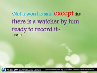 “Not a word is said exceptthat
there is a watcher by him
ready to record it.”
– [50:18]
WISD M www.wisdomislam.org | facebook.com/wisdomislamicmissionGLOBAL ISLAMIC MISSION
 