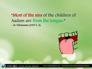 “Most of the sins of the children of
Aadam are from the tongue.”
- At-Tabaraanee (3/87/1-2)
WISD M www.wisdomislam.org | facebook.com/wisdomislamicmissionGLOBAL ISLAMIC MISSION
 