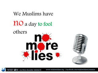 We Muslims have
noa day to fool
others
WISD M www.wisdomislam.org | facebook.com/wisdomislamicmissionGLOBAL ISLAMIC MISSION
 