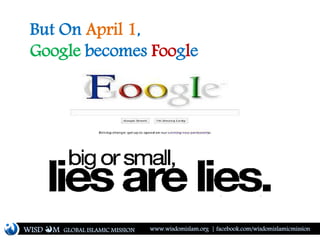 But On April 1,
Google becomes Foogle
WISD M www.wisdomislam.org | facebook.com/wisdomislamicmissionGLOBAL ISLAMIC MISSION
 