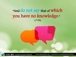 “And do not say that of which
you have no knowledge.”
(17:36)
WISD M www.wisdomislam.org | facebook.com/wisdomislamicmissionGLOBAL ISLAMIC MISSION
 