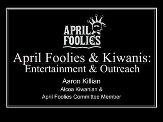 April Foolies & Kiwanis: Entertainment & Outreach Aaron Killian Alcoa Kiwanian & April Foolies Committee Member 
