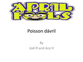 Poisson dávril
By
Joél R and Ace H

 