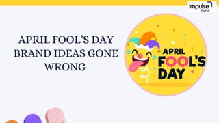 APRIL FOOL’S DAY
BRAND IDEAS GONE
WRONG
 