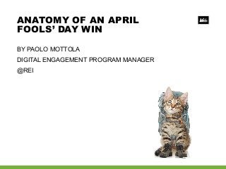 BY PAOLO MOTTOLA
DIGITAL ENGAGEMENT PROGRAM MANAGER
@REI
ANATOMY OF AN APRIL
FOOLS’ DAY WIN
 