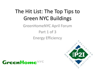 The Hit List: The Top Tips to
   Green NYC Buildings
   GreenHomeNYC April Forum
           Part 1 of 3
        Energy Efficiency
 
