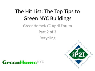 The Hit List: The Top Tips to
   Green NYC Buildings
   GreenHomeNYC April Forum
          Part 2 of 3
          Recycling
 