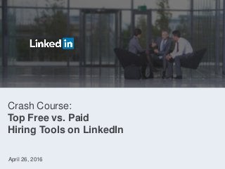 Crash Course:
Top Free vs. Paid
Hiring Tools on LinkedIn
April 26, 2016
 