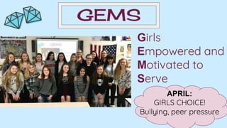 GEMS
Girls
Empowered and
Motivated to
Serve
APRIL:
GIRLS CHOICE!
Bullying, peer pressure
 