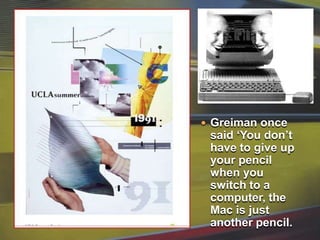 Greiman once said ‘You don’t have to give up your pencil when you switch to a computer, the Mac is just another pencil.