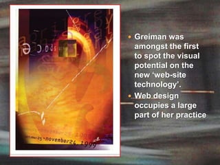Greiman was amongst the first to spot the visual potential on the new ‘web-site technology’. Web design occupies a large part of her practice
