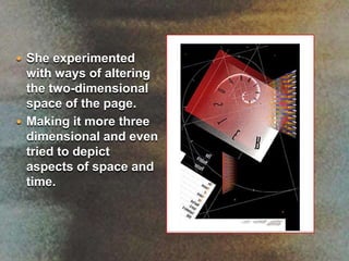 She experimented with ways of altering the two-dimensional space of the page. Making it more three dimensional and even tried to depict aspects of space and time.   
