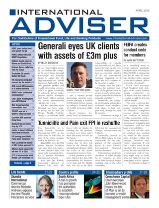 APRIL 2012




For Distributors of International Fund, Life and Banking Products                                         www.international-adviser.com

NEWS
HSBC plans Indian bond
fund launch for Q3     3
                               Generali eyes UK clients                                                                        FEIFA creates
                                                                                                                               conduct code
HMRC settles with draft
QROPS legislation
Holborn Assets opens in
                        3      with assets of £3m plus                                                                         for members
                                                                                                                               BY MARK BATTERSBY
Ghana and South Africa 3       BY HELEN BURGGRAF                                               relationships at Canada
                                                                                               Life International, has been    In a refreshing move to
Graham Barnes calls time       In one of the boldest moves                                     named to head up the new        boost industry standards,
with Fry Group         5       by an offshore life compa-                                      Generali PanEurope opera-       the Federation of European
Scottsdale OS unveils          ny in recent years, Generali                                    tion as executive director      IFAs (FEIFA) is raising the
Quilter DM funds          5    PanEurope will formally                                         of UK and international         bar for its own 31 exist-
                               begin to target the UK                                          business, beginning on 2        ing member firms, spread
HK insurance comp plan         high-net-worth and UHNWI                                        April. He will continue to      across the continent, with a
concern for the industry 6     market in April with a flag-                                    be based in London.             new code of conduct.
AES reveals ME expansion       ship portfolio product and                                          Gregory said the PWP           FEIFA chief executive
in IA online interview 6       wealth structuring services,                                    “allows the portfolio man-      Paul Stanfield told dele-
                               which it plans eventually       Gregory: ‘much wider access’    ager of the private bank to     gates at its central London
Mifid II risks ‘unintended     to roll out to private banks,                                   access a much wider selec-      spring conference on
consequences’              6   private wealth managers         – and a related wealth          tion of asset classes than is   19 March that the code of
CMI’s Dean Waddingham          and family offices around       structuring services com-       normally available”.            conduct would be sent out
joins NFU Mutual     9         the world, International        ponent through a handful            Meanwhile, the compa-       “within weeks”.
                               Adviser can reveal.             of UK-based private banks,      ny is recruiting at least two      The code covers ten key
Man Group launches                For the past three years     according to Generali head      additional “team” members,      areas ranging from anti-
commodities fund          9    Generali has been quiet-        of wealth protection Cillin     with plans to hire sup-         money laundering, capi-
‘ROSIIP was not a              ly trying out its new UK        O’Flynn.                        port staff, during the next     tal adequacy, complaints
QROPS’ rules UK court 9        Private Wealth Portfolio           David Gregory, for-          12 months.                      process, clients’ interests,
                               (PWP) – an offshore bond        merly head of institutional            Continued on page 3      and conflicts of interest,
Guardian WM opens in                                                                                                           to data protection, profes-
Hong Kong            10                                                                                                        sional indemnity insurance,
Ranks of UK non-doms
drop by 16%          10
                               Tunnicliffe and Pain exit FPI in reshuffle                                                      recruitment, regulation and
                                                                                                                               compliance and tax and
                               Paul Tunnicliffe is to          leaves with my thanks for       following the management        legal responsibilities.
Jupiter to launch offshore     leave Friends Provident         building the FPI business       changes announcement on            The idea for the code
bond fund for Bezalel 13       International (FPI) at the      to where it is today and I      5 March.                        of conduct was sparked
US banking giant Wells         same time as Bob Pain, as       wish him every success for          Tunnicliffe moved to        by some of the recruit-
Fargo plans expansion 15       part of the recent strategic    the future.”                    FPI in 2002, where he was       ment activities within the
                               review by Friends Life.            Both the men’s roles are     responsible for the inte-       industry, Stanfield said,
New Lux laws halt launch          Tunnicliffe, who in 1992     ending due to their UK          gration of the acquired         “active ‘poaching’ if you
of SIFs before approval 16     joined Friends Provident        focus as the Friends Life       Royal & Sun Alliance            like – which many of our
                               one year after internation-     international division shifts   International      Financial    members felt was inappro-
Offshore bond sales in UK
                               al sales director Pain, will    the focus of the senior         Services business.              priate. We thus decided that
fall over 7% in 2011 19
                               cease to be managing direc-     management team to Asia.            Pain continues as deputy    a recruitment code of con-
51% of accountants admit       tor of Friends Provident           A new position as exec-      chairman of AILO though         duct might help to clarify
limited LDF knowledge 56       International in April.         utive director for Asia with    he is expected to step          what we believed was the
                                  John Van Der Wielen,         responsibility for business-    down from his much longer       appropriate way to operate.
   Features – page 2           managing       director   at    es in Asia and the Middle       standing chair of the sales            Continued on page 5
                               Friends Life, said: “He         East, has yet to be filled      committee.


Life trends                           21-22           Country profile                         24-25       Intermediary profile                  27-28
Skandia                                               South Africa                                        Creechurch Capital
International                                         A fall in growth                                    Chief executive
Commercial                                            has prompted                                        John Greenwood
director Michelle                                     the authorities                                     hopes the Isle
Andrews explains                                      to establish                                        of Man is set to
the new Wealth                                        ‘macroprudential’                                   become a wealth
Interactive service                                   type rules                                          management centre
 