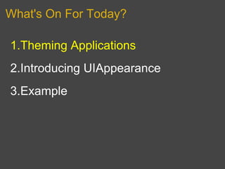 What's On For Today?

1.Theming Applications
2.Introducing UIAppearance
3.Example
 
