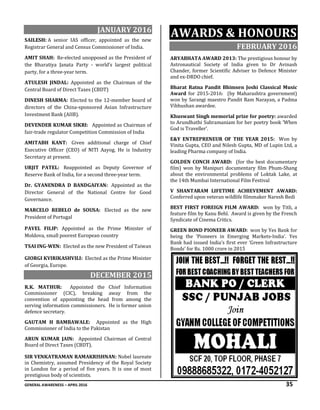 GENERAL AWARENESS – APRIL 2016 35
JANUARY 2016
SAILESH: A senior IAS officer, appointed as the new
Registrar General and Census Commissioner of India.
AMIT SHAH: Re-elected unopposed as the President of
the Bharatiya Janata Party - world’s largest political
party, for a three-year term.
ATULESH JINDAL: Appointed as the Chairman of the
Central Board of Direct Taxes (CBDT)
DINESH SHARMA: Elected to the 12-member board of
directors of the China-sponsored Asian Infrastructure
Investment Bank (AIIB).
DEVENDER KUMAR SIKRI: Appointed as Chairman of
fair-trade regulator Competition Commission of India
AMITABH KANT: Given additional charge of Chief
Executive Officer (CEO) of NITI Aayog. He is Industry
Secretary at present.
URJIT PATEL: Reappointed as Deputy Governor of
Reserve Bank of India, for a second three-year term.
Dr. GYANENDRA D BANDGAIYAN: Appointed as the
Director General of the National Centre for Good
Governance.
MARCELO REBELO de SOUSA: Elected as the new
President of Portugal
PAVEL FILIP: Appointed as the Prime Minister of
Moldova, small poorest European country
TSAI ING-WEN: Elected as the new President of Taiwan
GIORGI KVIRIKASHVILI: Elected as the Prime Minister
of Georgia, Europe.
DECEMBER 2015
R.K. MATHUR: Appointed the Chief Information
Commissioner (CIC), breaking away from the
convention of appointing the head from among the
serving information commissioners. He is former union
defence secretary.
GAUTAM H BAMBAWALE: Appointed as the High
Commissioner of India to the Pakistan
ARUN KUMAR JAIN: Appointed Chairman of Central
Board of Direct Taxes (CBDT).
SIR VENKATRAMAN RAMAKRISHNAN: Nobel laureate
in Chemistry, assumed Presidency of the Royal Society
in London for a period of five years. It is one of most
prestigious body of scientists.
AWARDS & HONOURS
FEBRUARY 2016
ARYABHATA AWARD 2013: The prestigious honour by
Astronautical Society of India given to Dr Avinash
Chander, former Scientific Adviser to Defence Minister
and ex-DRDO chief.
Bharat Ratna Pandit Bhimsen Joshi Classical Music
Award for 2015-2016: (by Maharashtra government)
won by Sarangi maestro Pandit Ram Narayan, a Padma
Vibhushan awardee.
Khuswant Singh memorial prize for poetry: awarded
to Arundhathi Subramaniam for her poetry book 'When
God is Traveller'.
E&Y ENTREPRENEUR OF THE YEAR 2015: Won by
Vinita Gupta, CEO and Nilesh Gupta, MD of Lupin Ltd, a
leading Pharma company of India.
GOLDEN CONCH AWARD: (for the best documentary
film) won by Manipuri documentary film Phum-Shang
about the environmental problems of Loktak Lake, at
the 14th Mumbai International Film Festival
V SHANTARAM LIFETIME ACHIEVEMENT AWARD:
Conferred upon veteran wildlife filmmaker Naresh Bedi
BEST FIRST FOREIGN FILM AWARD: won by Titli, a
feature film by Kanu Behl. Award is given by the French
Syndicate of Cinema Critics.
GREEN BOND PIONEER AWARD: won by Yes Bank for
being the ‘Pioneers in Emerging Markets-India’. Yes
Bank had issued India’s first ever ‘Green Infrastructure
Bonds’ for Rs. 1000 crore in 2015
 