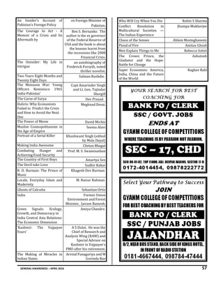 GENERAL AWARENESS – APRIL 2016 57
An Insider’s Account of
Pakistan’s Foreign Policy
ex Foreign Minister of
Pakistan.
The Courage to Act - A
Memoir of a Crisis and Its
Aftermath by
Ben S. Bernanke. The
author is the ex governor
of the Federal Reserve of
USA and the book is about
the lessons learnt from
the recessions like 2008
Financial Crisis.
The Outsider: My Life in
Intrigue
an autobiography of
Frederick Forsyth, noted
thriller novelist.
Two Years Eight Months and
Twenty Eight Days
Salman Rushdie.
The Monsoon War: Young
Officers Reminisce 1965
India-Pakistan'
Capt Amarinder Singh
and Lt. Gen. Tajindar
Shergill
The Curse of Surya Dev Prasad.
Hubris: Why Economists
Failed to Predict the Crisis
and How to Avoid the Next
One
Meghnad Desai.
The Power of Meow David Michie
Muslim Cosmopolitanism in
the Age of Empire
Seema Alavi
Portrait of a Serial Killer Khushwant Singh (edited
by Mala Dayal)
Making India Awesome Chetan Bhagat
Combating Hunger and
Achieving Food Security
Prof. M. S. Swaminathan
The Country of First Boys Amartya Sen
The Devil take Love Sudhir Kakar
R. D. Burman: The Prince of
Music
Khagesh Dev Burman
Locale, Everyday Islam and
Modernity
M. Raisur Rahman
Ghosts of Calcutta Sebastian Ortiz
India Former Union
Environment and Forest
Minister, Jairam Ramesh.
Green Signals: Ecology,
Growth, and Democracy in
India Central Asia Relations:
The Economic Dimension
Amiya Chandra
‘Kashmir: The Vajpayee
Years’
A S Dulat. He was the
Chief of Research and
Analysis Wing (RAW) and
Special Advisor on
Kashmir in Vajpayee's
PMO after his retirement.
The Making of Miracles in
Indian States
Arvind Panagariya and M
Govinda Rao
Who Will Cry When You Die Robin S Sharma
Conflict Resolution in
Multicultural Societies —
The Indian Experience
Jhumpa Mukherjee
Chaos of the Senses Ahlem Mosteghanemi
Flood of Fire Amitav Ghosh
Men Explain Things to Me Rebecca Solnit
The Crown Prince, the
Gladiator and the Hope:
Battle for Change
Ashutosh
Super Economies: America,
India, China and the Future
of the World
Raghav Bahl
 