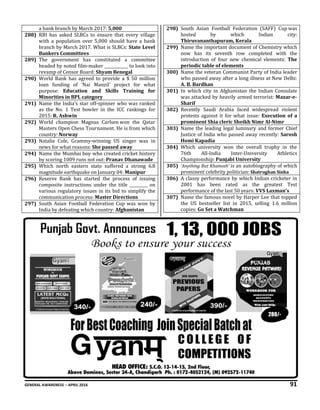 GENERAL AWARENESS – APRIL 2016 91
a bank branch by March 2017: 5,000
288) RBI has asked SLBCs to ensure that every village
with a population over 5,000 should have a bank
branch by March 2017. What is SLBCs: State Level
Bankers Committees
289) The government has constituted a committee
headed by noted film-maker ____________ to look into
revamp of Censor Board: Shyam Benegal
290) World Bank has agreed to provide a $ 50 million
loan funding of ‘Nai Manzil' project for what
purpose: Education and Skills Training for
Minorities in BPL category
291) Name the India’s star off-spinner who was ranked
as the No. 1 Test bowler in the ICC rankings for
2015: R. Ashwin
292) World champion Magnus Carlsen won the Qatar
Masters Open Chess Tournament. He is from which
country: Norway
293) Natalie Cole, Grammy-winning US singer was in
news for what reasons: She passed away
294) Name the Mumbai boy who created cricket history
by scoring 1009 runs not out: Pranav Dhanawade
295) Which north eastern state suffered a strong 6.8
magnitude earthquake on January 04: Manipur
296) Reserve Bank has started the process of issuing
composite instructions under the title _________ on
various regulatory issues in its bid to simplify the
communication process: Master Directions
297) South Asian Football Federation Cup was won by
India by defeating which country: Afghanistan
298) South Asian Football Federation (SAFF) Cup was
hosted by which Indian city:
Thiruvananthapuram, Kerala
299) Name the important document of Chemistry which
now has its seventh row completed with the
introduction of four new chemical elements: The
periodic table of elements
300) Name the veteran Communist Party of India leader
who passed away after a long illness at New Delhi:
A. B. Bardhan
301) In which city in Afghanistan the Indian Consulate
was attacked by heavily armed terrorist: Mazar-e-
Sharif
302) Recently Saudi Arabia faced widespread violent
protests against it for what issue: Execution of a
prominent Shia cleric Sheikh Nimr Al-Nimr
303) Name the leading legal luminary and former Chief
Justice of India who passed away recently: Sarosh
Homi Kapadia
304) Which university won the overall trophy in the
76th All-India Inter-University Athletics
Championship: Punjabi University
305) 'Anything But Khamosh' is an autobiography of which
prominent celebrity politician: Shatrughan Sinha
306) A classy performance by which Indian cricketer in
2001 has been rated as the greatest Test
performance of the last 50 years: VVS Laxman's
307) Name the famous novel by Harper Lee that topped
the US bestseller list in 2015, selling 1.6 million
copies: Go Set a Watchman
280/-
-
 