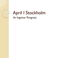 April I Stockholm
Av Ingemar Pongratz
 