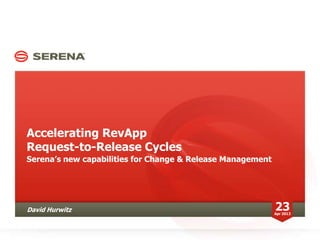 Accelerating RevApp
Request-to-Release Cycles
Serena’s new capabilities for Change & Release Management
23Apr 2013
David Hurwitz
 