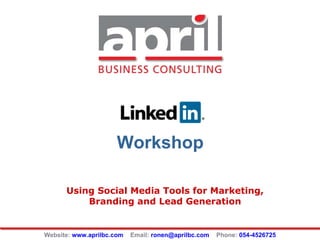 Workshop Using Social Media Tools for Marketing, Branding and Lead Generation Website:  www.aprilbc.com   Email:  [email_address]   Phone:  054-4526725 