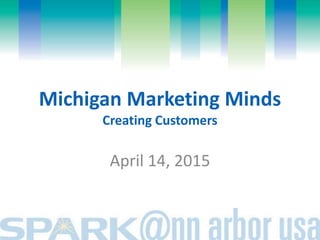 Michigan Marketing Minds
Creating Customers
April 14, 2015
 