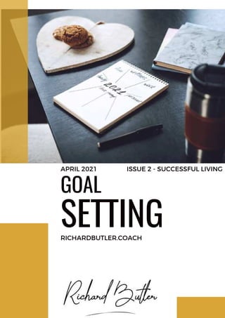 SETTING
GOAL
RICHARDBUTLER.COACH
APRIL 2021 ISSUE 2 - SUCCESSFUL LIVING
 