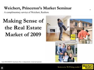 Making Sense of the Real Estate Market of 2009 Weichert, Princeton’s Market Seminar  A complimentary service of Weichert, Realtors Each WEICHERT® franchised office is independently owned and operated. ® 
