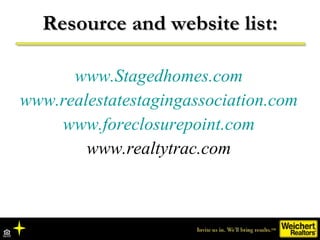 Resource and website list: www.Stagedhomes.com www.realestatestagingassociation.com www.foreclosurepoint.com www.realtytrac.com 
