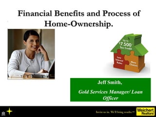 Jeff Smith,  Gold Services Manager/ Loan Officer Financial Benefits and Process of Home-Ownership. 