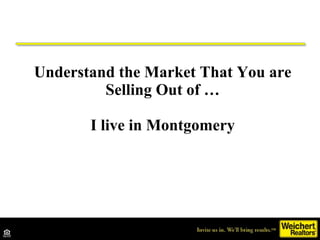 Understand the Market That You are Selling Out of … I live in Montgomery 