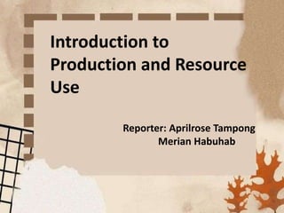 Introduction to
Production and Resource
Use
Reporter: Aprilrose Tampong
Merian Habuhab
 