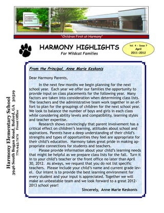 “Children First at Harmony”


                                                                                           HARMONY HIGHLIGHTS                                      Vol. 4 - Issue 7
                                                                                                                                                       April
                                                                                                        For Wildcat Families                        2011-2012




                                                                                     From the Principal, Anne Marie Keskonis

                                                                                     Dear Harmony Parents,
                                                                                           In the next few months we begin planning for the next
                                                                                     school year. Each year we offer our families the opportunity to
                            3946 South Bogan Road, Buford, GA 30519




                                                                                     provide input on class placements for the following year. Many
                                                                                     factors are taken into consideration when determining class lists.
Harmony Elementary School




                                                                                     The teachers and the administrative team work together in an ef-
                                                                                     fort to plan for the groupings of children for the next school year.
                                                                                     We look to balance the number of boys and girls in each class
                                                                      Front Office




                                                                                     while considering ability levels and compatibility, learning styles
                                                                                     and teacher expertise.
                                                                                           Research shows convincingly that parent involvement has a
                                                                                     critical effect on children’s learning, attitudes about school and
                                                                                     aspirations. Parents have a deep understanding of their child’s
                                                                      770.945.7272




                                                                                     strengths and types of opportunities they feel are appropriate for
                                                                                     their child’s education. Harmony takes great pride in making ap-
                                                                                     propriate connections for students and teachers.
                                                                                           Please provide information about your child’s learning needs
                                                                                     that might be helpful as we prepare class lists for the fall. Turn it
                                                                                     in to your child’s teacher or the front office no later than April
                                                                                     30, 2012. As always, we request that you do not list specific
                                                                                     teachers. Please include your child’s name and current grade lev-
                                                                                     el. Our intent is to provide the best learning environment for
                                                                                     every student and your input is appreciated. Together we will
                                                                                     make an unbeatable team and we look forward to a great 2012-
                                                                                     2013 school year!
                                                                                                                      Sincerely, Anne Marie Keskonis
 