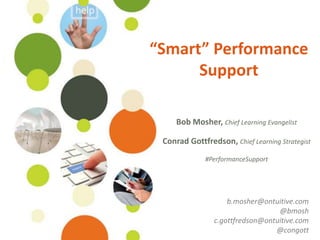 ©Ontuitive 2013 #PerformanceSupport
“Smart” Performance
Support
Bob Mosher, Chief Learning Evangelist
Conrad Gottfredson, Chief Learning Strategist
#PerformanceSupport
b.mosher@ontuitive.com
@bmosh
c.gottfredson@ontuitive.com
@congott
 