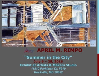 APRIL M. RIMPO
“Summer in the City”
July 6 – 28, 2016
Exhibit at Artists & Makers Studio
11810 Parklawn Dr, #210
Rockville, MD 20852
 