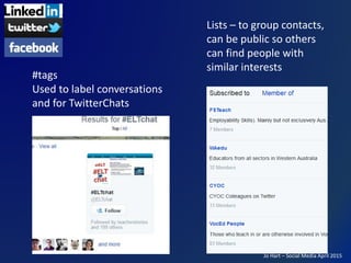 Jo Hart – Social Media April 2015
Lists – to group contacts,
can be public so others
can find people with
similar interest...
