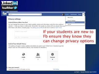 Jo Hart – Social Media April 2015
If your students are new to
Fb ensure they know they
can change privacy options
 