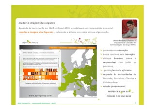mudar a imagem dos seguros
 Aquando da sua criação em 1988, o Grupo APRIL estabeleceu um compromisso essencial:
 «mudar a imagem dos Seguros» , colocando o Cliente no centro da sua organização.


                                                                                       Bruno Rousset, Fundador e
                                                                                        Presidente do Conselho de
                                                                                    Administração do Grupo APRIL

                                                                           permanente renovação
                                                                           busca contínua pela inovação
                                                                           diálogo      humano,       claro     e
                                                                           responsável       com     todos    os
                                                                           parceiros
                                                                            gestão flexível e eficiente
                                                                           resposta às necessidades de
                                                                           Mercado, Parceiros, Clientes e
                                                                           Colaboradores
                                                                           missão fundamental:

                                                                                PROTEGER A VIDA DAS

                www.aprilgroup.com                                            PESSOAS E OS SEUS BENS


APRIL Portugal S.A. - apresentação institucional - dez09                                                        3
 
