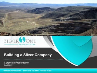WWW.SILVERONE.COM TSX-V: SVE FF: BRK1 OTCQX: SLVRF
Corporate Presentation
April 2022
Building a Silver Company
 