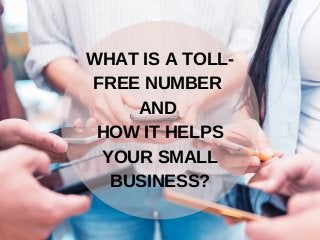 WHAT IS A TOLL-
FREE NUMBER
AND
HOW IT HELPS
YOUR SMALL
BUSINESS?
 