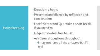 Housekeeping
Duration: 2 hours
Presentation followed by reflection and
conversation
Feel free to stand up or take a sho...