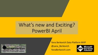 Yana Berkovich Data Platform MVP
@yana_Berkovich
YanaBerkovich.com
What’s new and Exciting?
PowerBI April
 