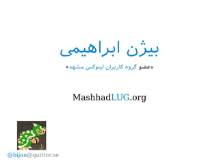 ‫ابراهیم‬ ‫بیژن‬
‫»عضو‬‫مشهد‬ ‫لینوکس‬ ‫کاربران‬ ‫گروه‬«
MashhadLUG.org
@bijan@quitter.se
 