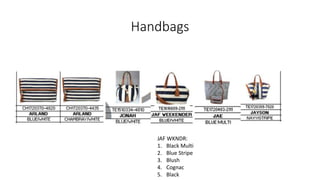 Handbags
JAF WKNDR:
1. Black Multi
2. Blue Stripe
3. Blush
4. Cognac
5. Black
 